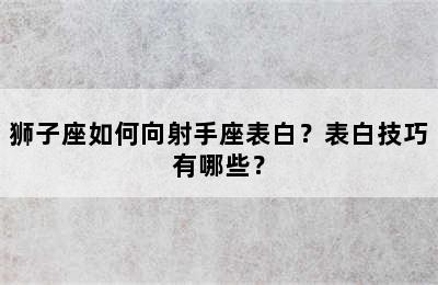 狮子座如何向射手座表白？表白技巧有哪些？