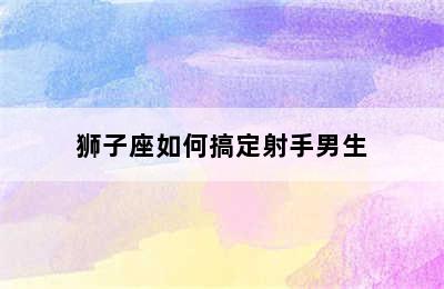 狮子座如何搞定射手男生