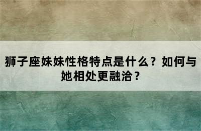 狮子座妹妹性格特点是什么？如何与她相处更融洽？