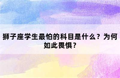 狮子座学生最怕的科目是什么？为何如此畏惧？