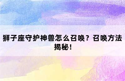 狮子座守护神兽怎么召唤？召唤方法揭秘！