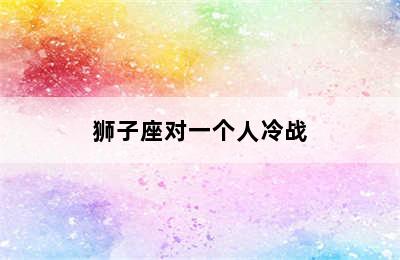 狮子座对一个人冷战