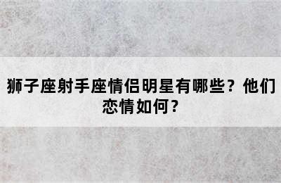 狮子座射手座情侣明星有哪些？他们恋情如何？