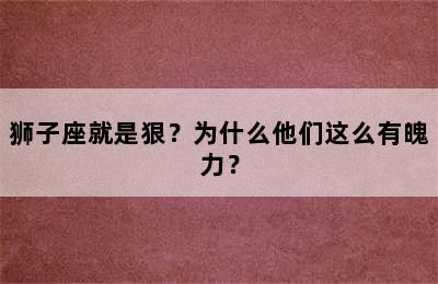 狮子座就是狠？为什么他们这么有魄力？
