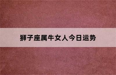 狮子座属牛女人今日运势