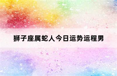 狮子座属蛇人今日运势运程男