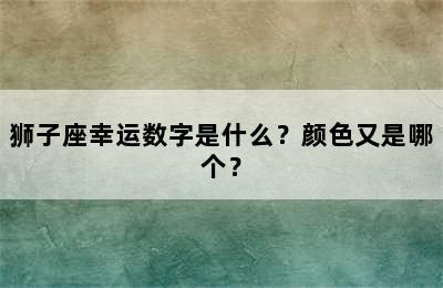 狮子座幸运数字是什么？颜色又是哪个？