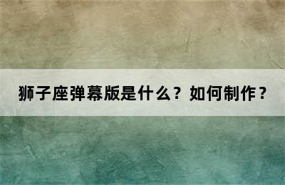 狮子座弹幕版是什么？如何制作？