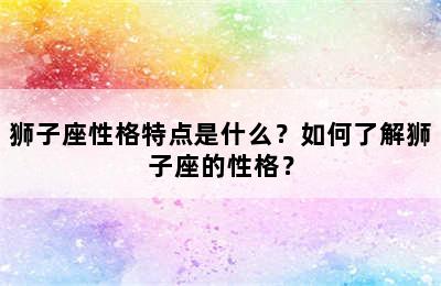 狮子座性格特点是什么？如何了解狮子座的性格？