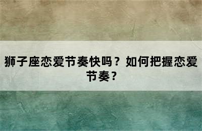 狮子座恋爱节奏快吗？如何把握恋爱节奏？