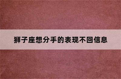 狮子座想分手的表现不回信息