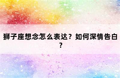 狮子座想念怎么表达？如何深情告白？