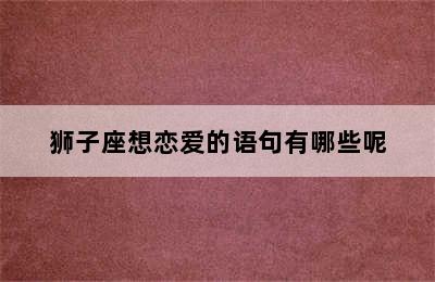 狮子座想恋爱的语句有哪些呢