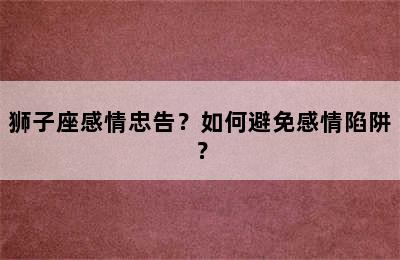 狮子座感情忠告？如何避免感情陷阱？