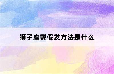 狮子座戴假发方法是什么