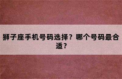 狮子座手机号码选择？哪个号码最合适？