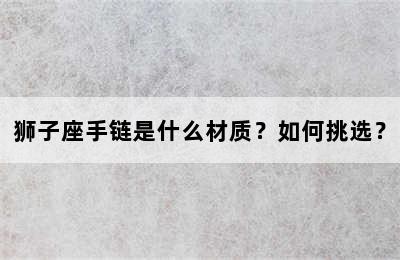 狮子座手链是什么材质？如何挑选？