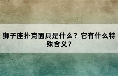狮子座扑克面具是什么？它有什么特殊含义？