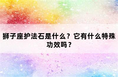 狮子座护法石是什么？它有什么特殊功效吗？