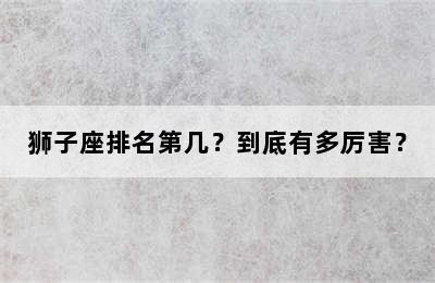 狮子座排名第几？到底有多厉害？