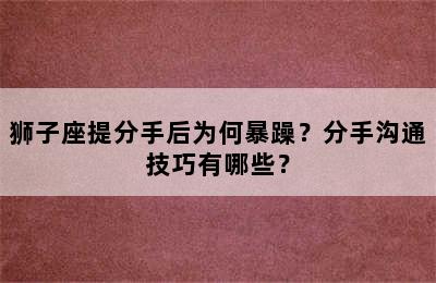 狮子座提分手后为何暴躁？分手沟通技巧有哪些？