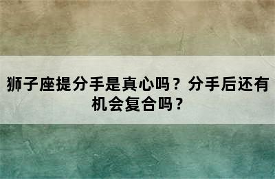 狮子座提分手是真心吗？分手后还有机会复合吗？