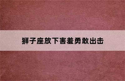 狮子座放下害羞勇敢出击