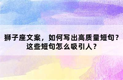 狮子座文案，如何写出高质量短句？这些短句怎么吸引人？