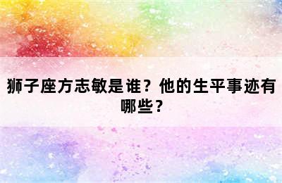 狮子座方志敏是谁？他的生平事迹有哪些？