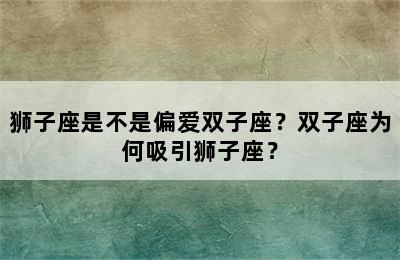 狮子座是不是偏爱双子座？双子座为何吸引狮子座？