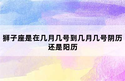 狮子座是在几月几号到几月几号阴历还是阳历