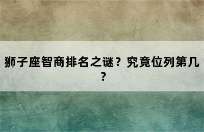 狮子座智商排名之谜？究竟位列第几？