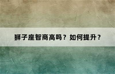 狮子座智商高吗？如何提升？