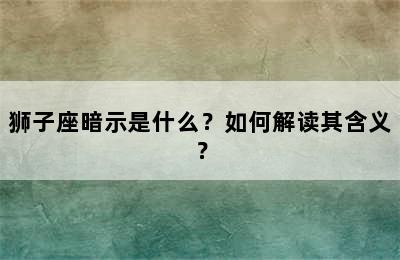 狮子座暗示是什么？如何解读其含义？