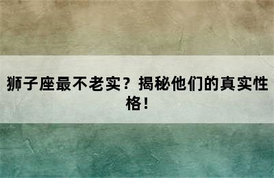 狮子座最不老实？揭秘他们的真实性格！