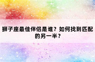 狮子座最佳伴侣是谁？如何找到匹配的另一半？