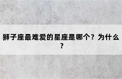 狮子座最难爱的星座是哪个？为什么？