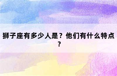 狮子座有多少人是？他们有什么特点？