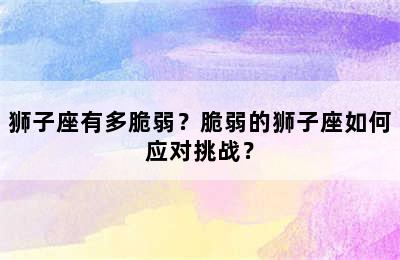 狮子座有多脆弱？脆弱的狮子座如何应对挑战？