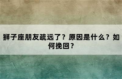 狮子座朋友疏远了？原因是什么？如何挽回？