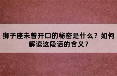 狮子座未曾开口的秘密是什么？如何解读这段话的含义？