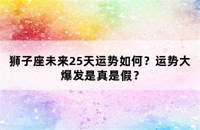 狮子座未来25天运势如何？运势大爆发是真是假？