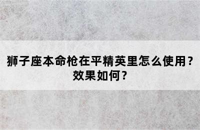 狮子座本命枪在平精英里怎么使用？效果如何？