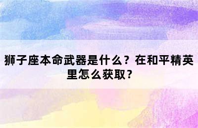 狮子座本命武器是什么？在和平精英里怎么获取？