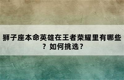 狮子座本命英雄在王者荣耀里有哪些？如何挑选？