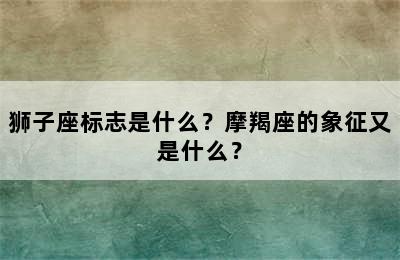 狮子座标志是什么？摩羯座的象征又是什么？