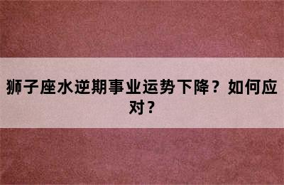 狮子座水逆期事业运势下降？如何应对？