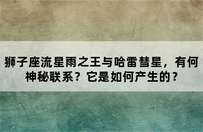 狮子座流星雨之王与哈雷彗星，有何神秘联系？它是如何产生的？