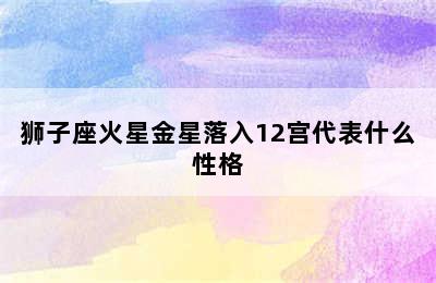 狮子座火星金星落入12宫代表什么性格