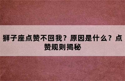 狮子座点赞不回我？原因是什么？点赞规则揭秘